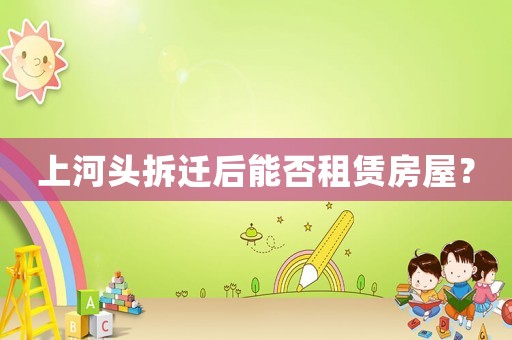 上河頭拆遷后能否租賃房屋？