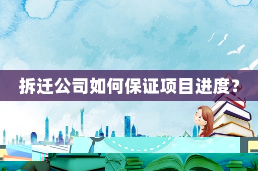 拆遷公司如何保證項目進度？