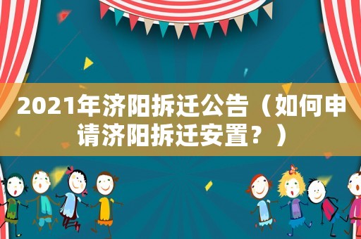 2021年濟陽拆遷公告（如何申請濟陽拆遷安置？）