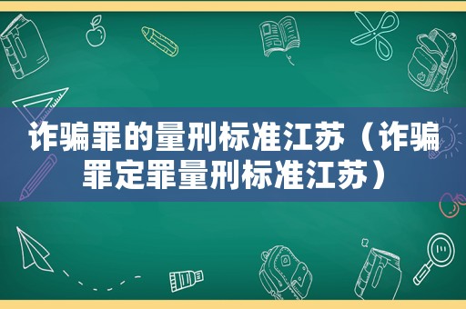 詐騙罪的量刑標準江蘇（詐騙罪定罪量刑標準江蘇）