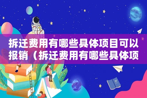 拆遷費(fèi)用有哪些具體項(xiàng)目可以報(bào)銷（拆遷費(fèi)用有哪些具體項(xiàng)目？）