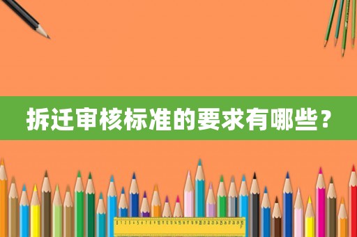 拆遷審核標準的要求有哪些？