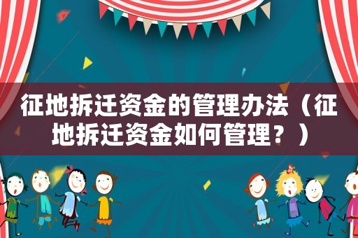 征地拆遷資金的管理辦法（征地拆遷資金如何管理？）