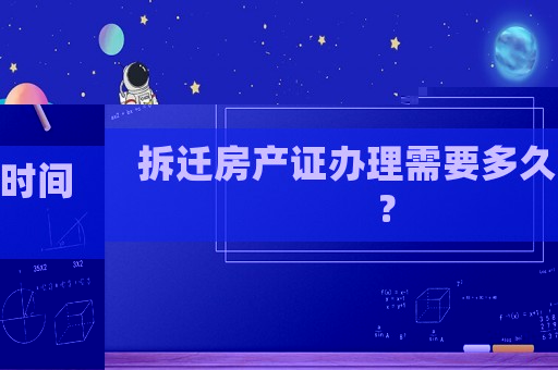 拆遷房產證辦理需要多久時間？