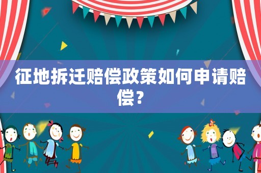 征地拆遷賠償政策如何申請賠償？