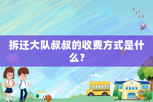 拆遷大隊叔叔的收費方式是什么？