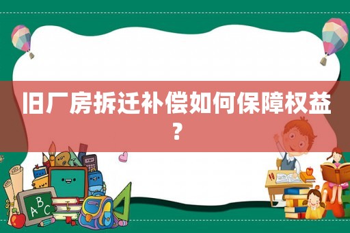 舊廠房拆遷補償如何保障權益？