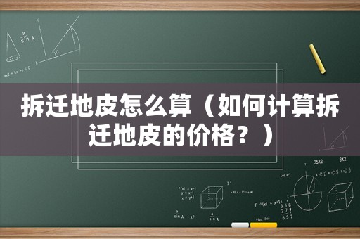 拆遷地皮怎么算（如何計算拆遷地皮的價格？）