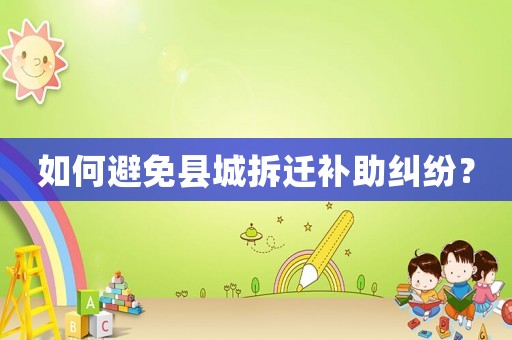 如何避免縣城拆遷補(bǔ)助糾紛？