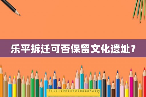 樂平拆遷可否保留文化遺址？