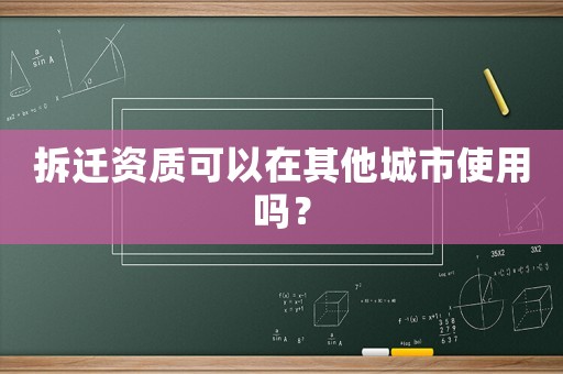 拆遷資質可以在其他城市使用嗎？