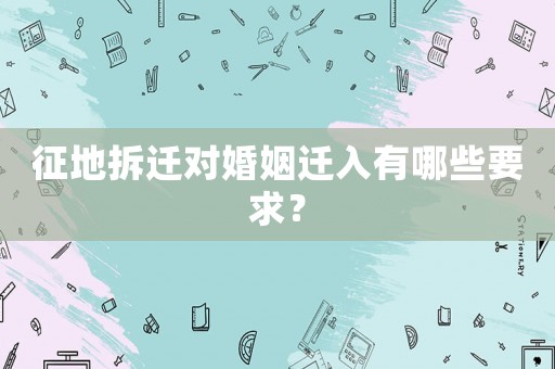 征地拆遷對婚姻遷入有哪些要求？