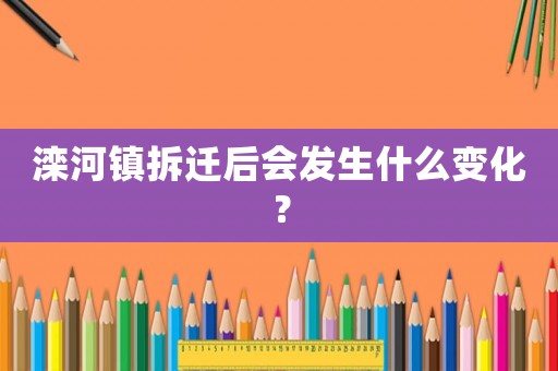 灤河鎮拆遷后會發生什么變化？