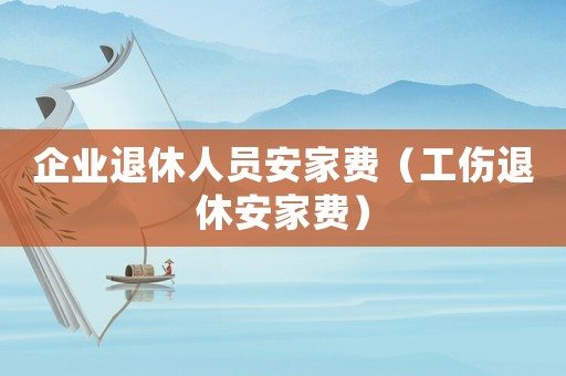 企業退休人員安家費（工傷退休安家費）