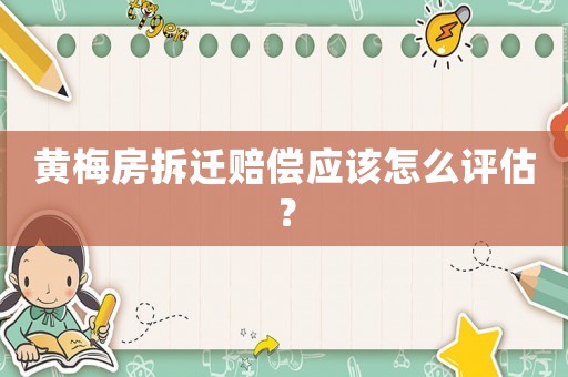 黃梅房拆遷賠償應該怎么評估？