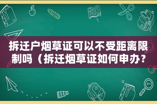 拆遷戶煙草證可以不受距離限制嗎（拆遷煙草證如何申辦？）