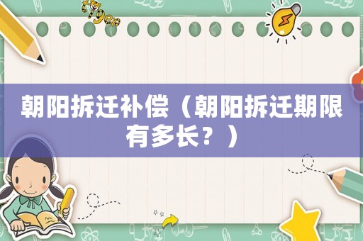朝陽拆遷補償（朝陽拆遷期限有多長？）