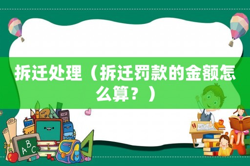 拆遷處理（拆遷罰款的金額怎么算？）