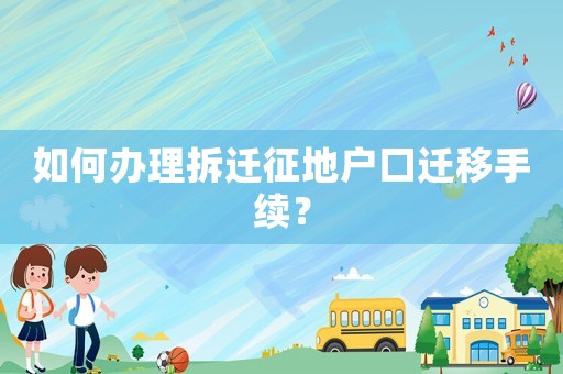 如何辦理拆遷征地戶口遷移手續？