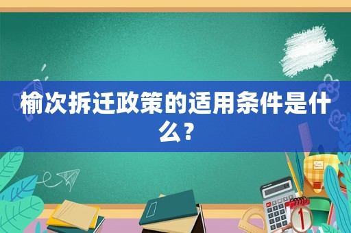 榆次拆遷政策的適用條件是什么？