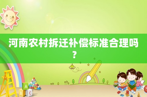 河南農(nóng)村拆遷補(bǔ)償標(biāo)準(zhǔn)合理嗎？