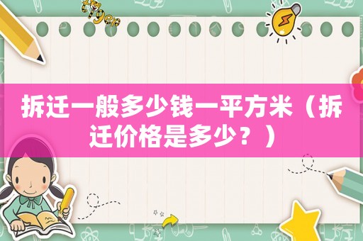 拆遷一般多少錢一平方米（拆遷價格是多少？）