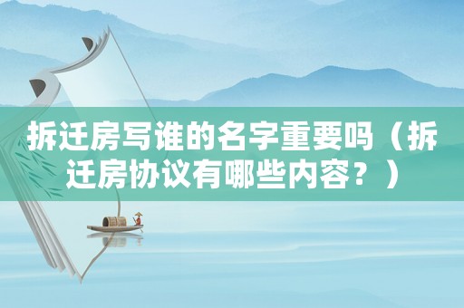 拆遷房寫誰的名字重要嗎（拆遷房協議有哪些內容？）