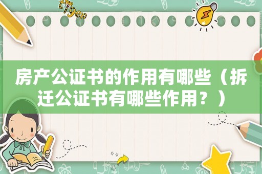 房產公證書的作用有哪些（拆遷公證書有哪些作用？）