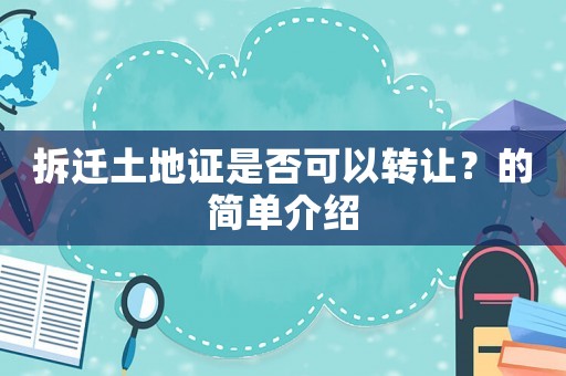 拆遷土地證是否可以轉讓？的簡單介紹