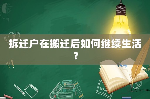 拆遷戶在搬遷后如何繼續(xù)生活？