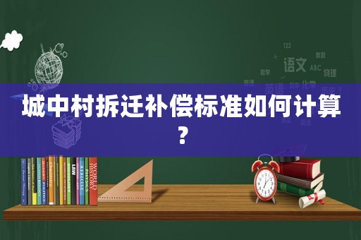 城中村拆遷補償標準如何計算？