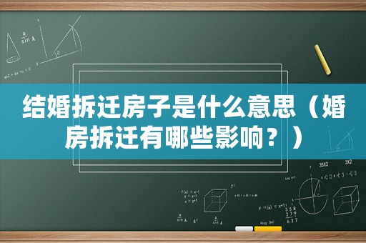 結婚拆遷房子是什么意思（婚房拆遷有哪些影響？）