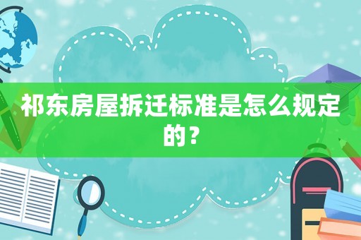 祁東房屋拆遷標準是怎么規定的？