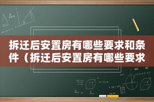 拆遷后安置房有哪些要求和條件（拆遷后安置房有哪些要求？）