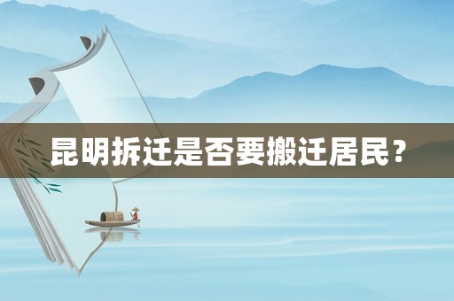 昆明拆遷是否要搬遷居民？