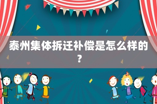 泰州集體拆遷補(bǔ)償是怎么樣的？