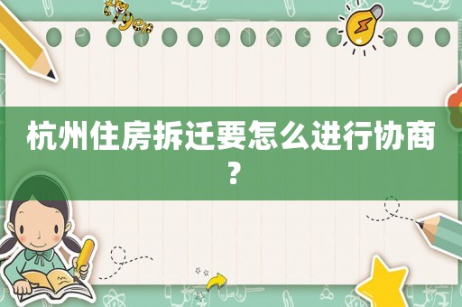 杭州住房拆遷要怎么進行協(xié)商？