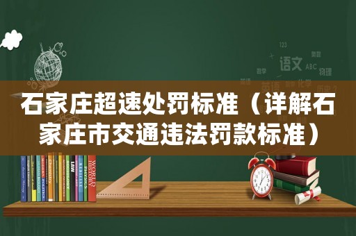 石家莊超速處罰標準（詳解石家莊市交通違法罰款標準）