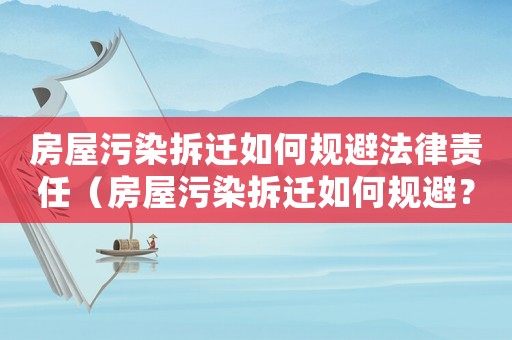 房屋污染拆遷如何規避法律責任（房屋污染拆遷如何規避？）