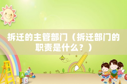 拆遷的主管部門（拆遷部門的職責(zé)是什么？）