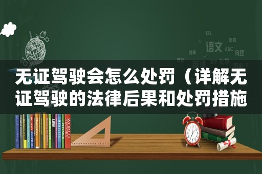 無證駕駛會怎么處罰（詳解無證駕駛的法律后果和處罰措施）