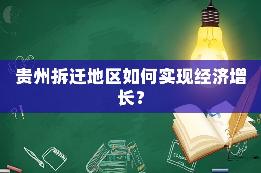 貴州拆遷地區(qū)如何實(shí)現(xiàn)經(jīng)濟(jì)增長(zhǎng)？