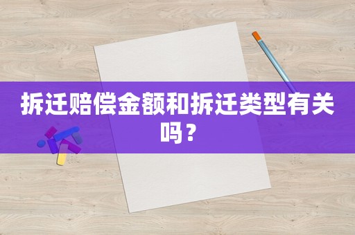拆遷賠償金額和拆遷類型有關(guān)嗎？