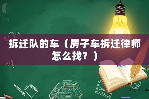 拆遷隊的車（房子車拆遷律師怎么找？）