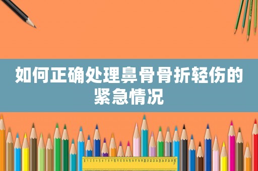 如何正確處理鼻骨骨折輕傷的緊急情況