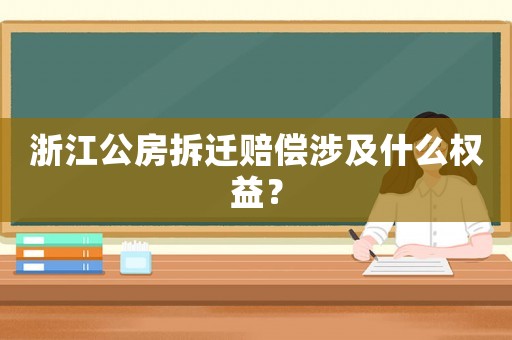 浙江公房拆遷賠償涉及什么權益？