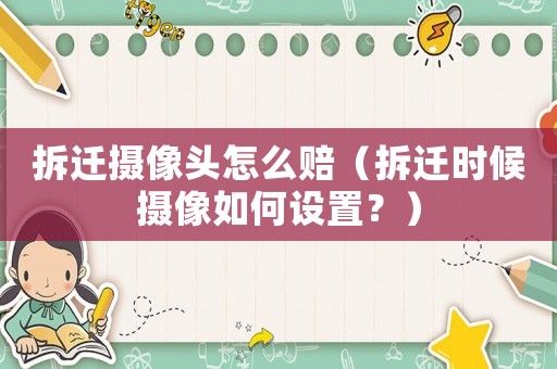 拆遷攝像頭怎么賠（拆遷時候攝像如何設置？）