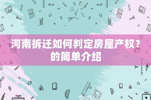 河南拆遷如何判定房屋產(chǎn)權(quán)？的簡(jiǎn)單介紹