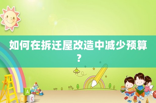 如何在拆遷屋改造中減少預算？
