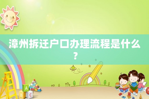 漳州拆遷戶(hù)口辦理流程是什么？